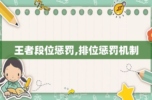 王者段位惩罚,排位惩罚机制