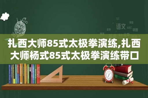 扎西大师85式太极拳演练,扎西大师杨式85式太极拳演练带口令