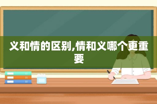 义和情的区别,情和义哪个更重要