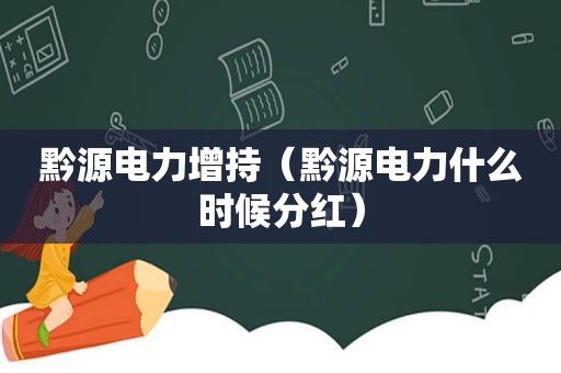 黔源电力增持（黔源电力什么时候分红）