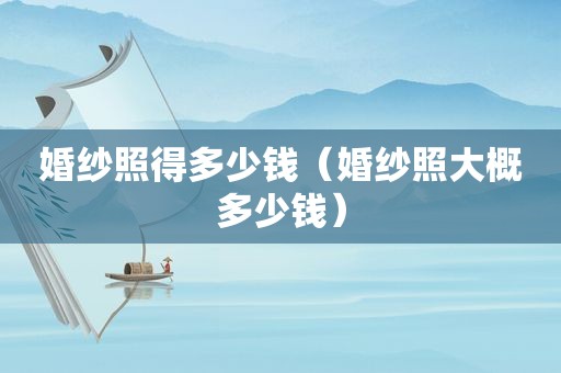 婚纱照得多少钱（婚纱照大概多少钱）