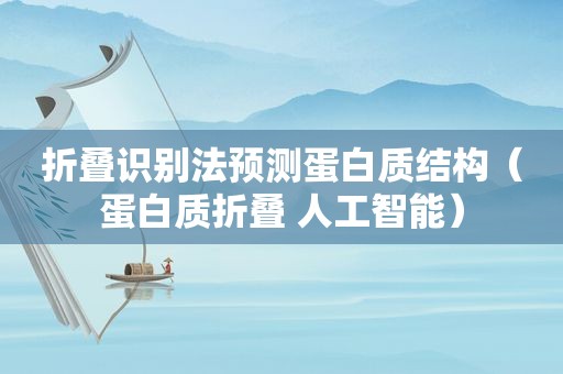 折叠识别法预测蛋白质结构（蛋白质折叠 人工智能）