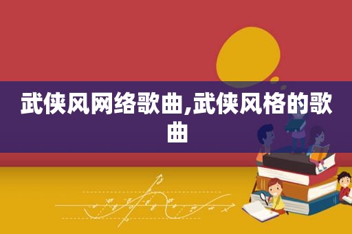 武侠风网络歌曲,武侠风格的歌曲