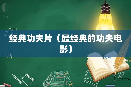 经典功夫片（最经典的功夫电影）