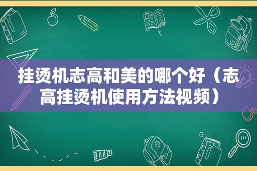 挂烫机志高和美的哪个好（志高挂烫机使用方法视频）