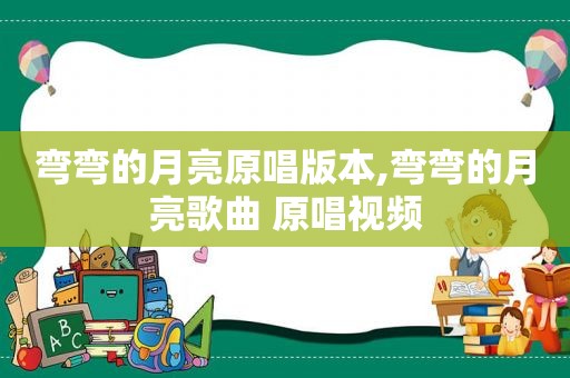 弯弯的月亮原唱版本,弯弯的月亮歌曲 原唱视频