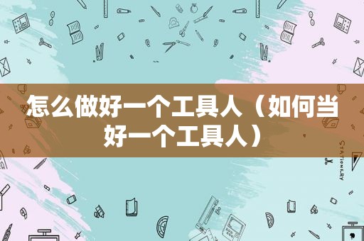 怎么做好一个工具人（如何当好一个工具人）