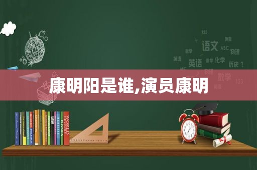 康明阳是谁,演员康明