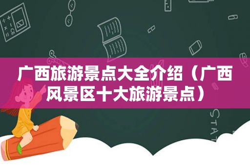 广西旅游景点大全介绍（广西风景区十大旅游景点）