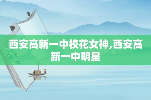 西安高新一中校花女神,西安高新一中明星