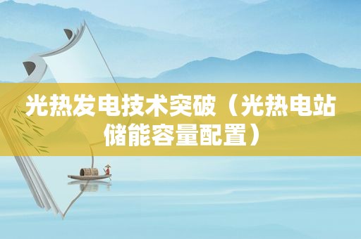 光热发电技术突破（光热电站储能容量配置）