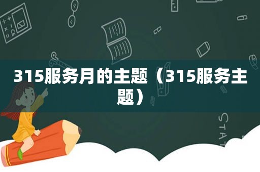 315服务月的主题（315服务主题）