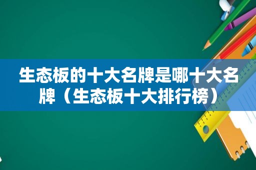 生态板的十大名牌是哪十大名牌（生态板十大排行榜）