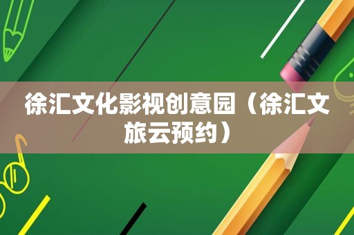 徐汇文化影视创意园（徐汇文旅云预约）