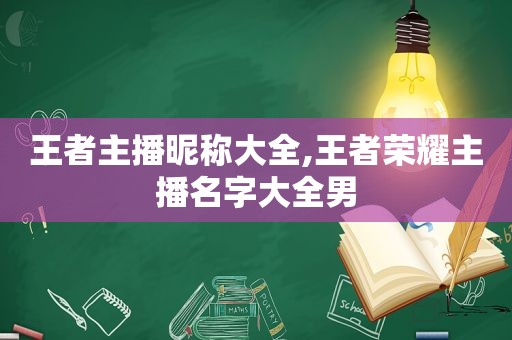 王者主播昵称大全,王者荣耀主播名字大全男
