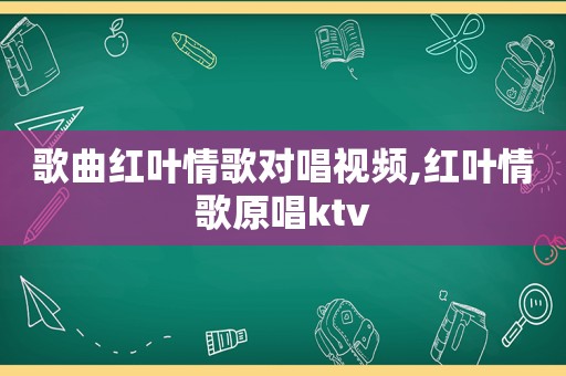 歌曲红叶情歌对唱视频,红叶情歌原唱ktv