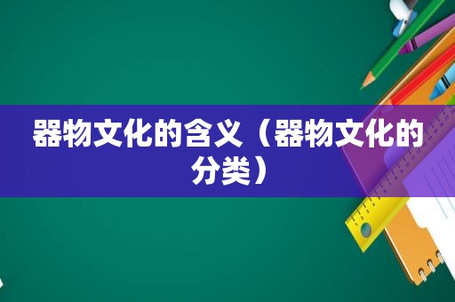 器物文化的含义（器物文化的分类）