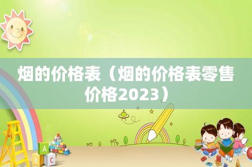 烟的价格表（烟的价格表零售价格2023）