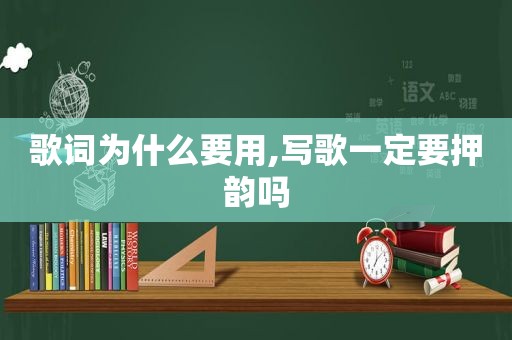 歌词为什么要用,写歌一定要押韵吗