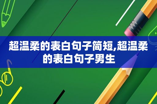 超温柔的表白句子简短,超温柔的表白句子男生
