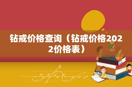 钻戒价格查询（钻戒价格2022价格表）