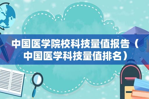 中国医学院校科技量值报告（中国医学科技量值排名）