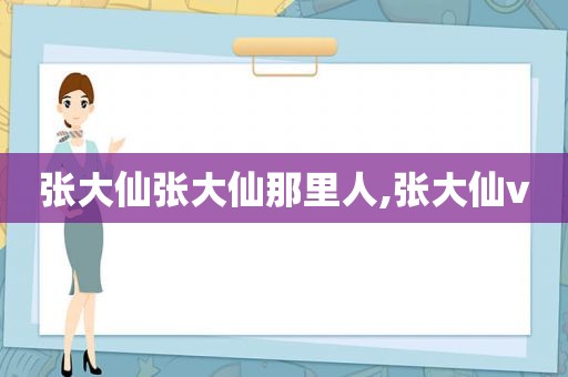 张大仙张大仙那里人,张大仙v