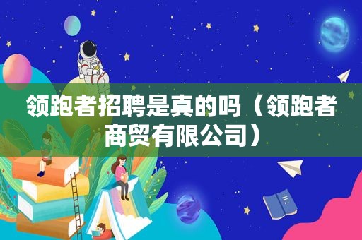 领跑者招聘是真的吗（领跑者商贸有限公司）
