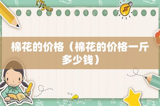 棉花的价格（棉花的价格一斤多少钱）