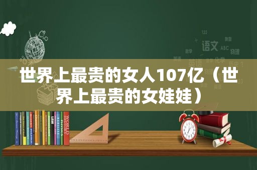 世界上最贵的女人107亿（世界上最贵的女娃娃）