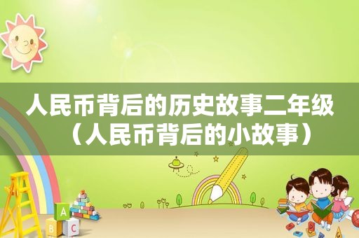 人民币背后的历史故事二年级（人民币背后的小故事）