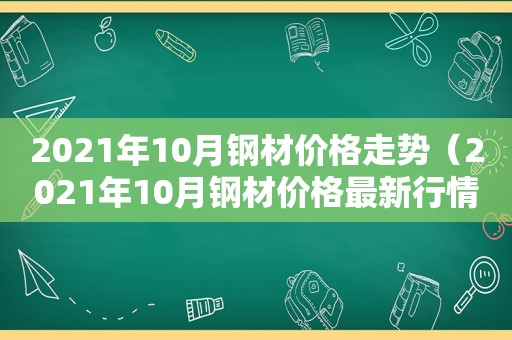 2021年10月钢材价格走势（2021年10月钢材价格最新行情走势）