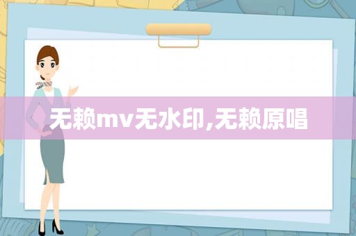 无赖mv无水印,无赖原唱