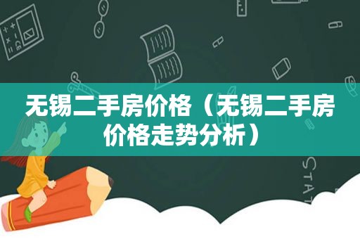 无锡二手房价格（无锡二手房价格走势分析）