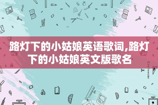 路灯下的小姑娘英语歌词,路灯下的小姑娘英文版歌名