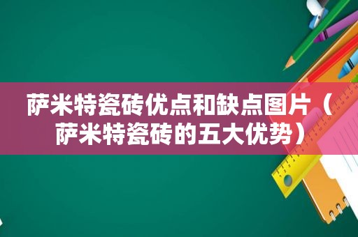 萨米特瓷砖优点和缺点图片（萨米特瓷砖的五大优势）
