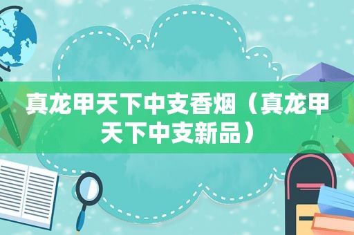 真龙甲天下中支香烟（真龙甲天下中支新品）