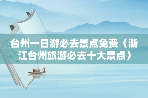 台州一日游必去景点免费（浙江台州旅游必去十大景点）