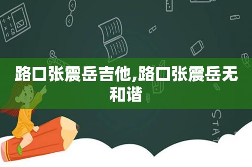 路口张震岳吉他,路口张震岳无和谐