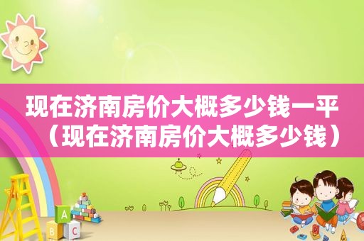 现在济南房价大概多少钱一平（现在济南房价大概多少钱）