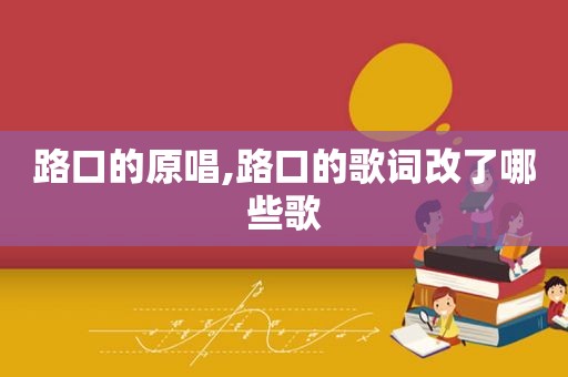 路口的原唱,路口的歌词改了哪些歌