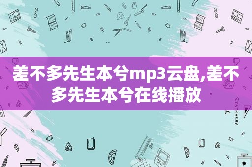 差不多先生本兮mp3云盘,差不多先生本兮在线播放