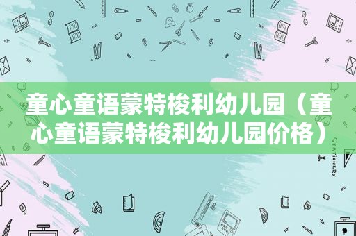童心童语蒙特梭利幼儿园（童心童语蒙特梭利幼儿园价格）