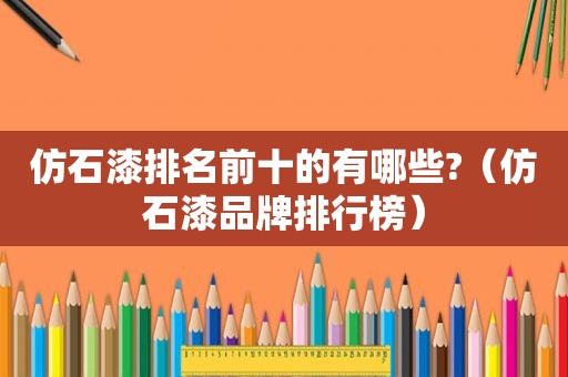 仿石漆排名前十的有哪些?（仿石漆品牌排行榜）