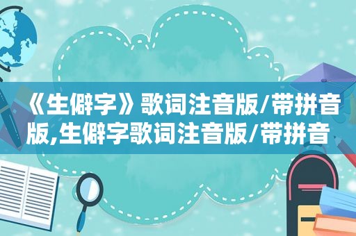 《生僻字》歌词注音版/带拼音版,生僻字歌词注音版/带拼音版