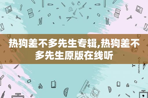 热狗差不多先生专辑,热狗差不多先生原版在线听