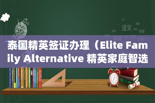 泰国精英签证办理（Elite Family Alternative 精英家庭智选会员）