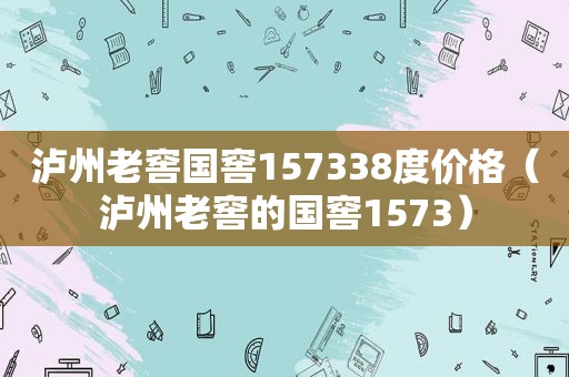 泸州老窖国窖157338度价格（泸州老窖的国窖1573）