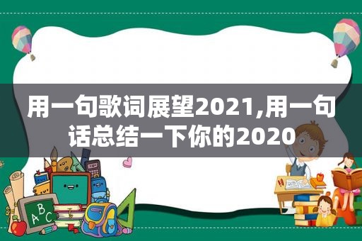 用一句歌词展望2021,用一句话总结一下你的2020