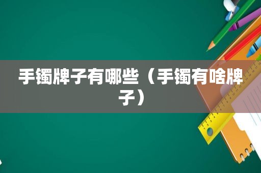 手镯牌子有哪些（手镯有啥牌子）